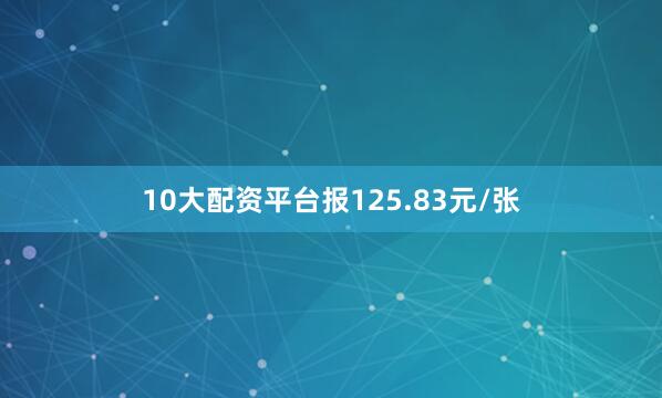 10大配资平台报125.83元/张