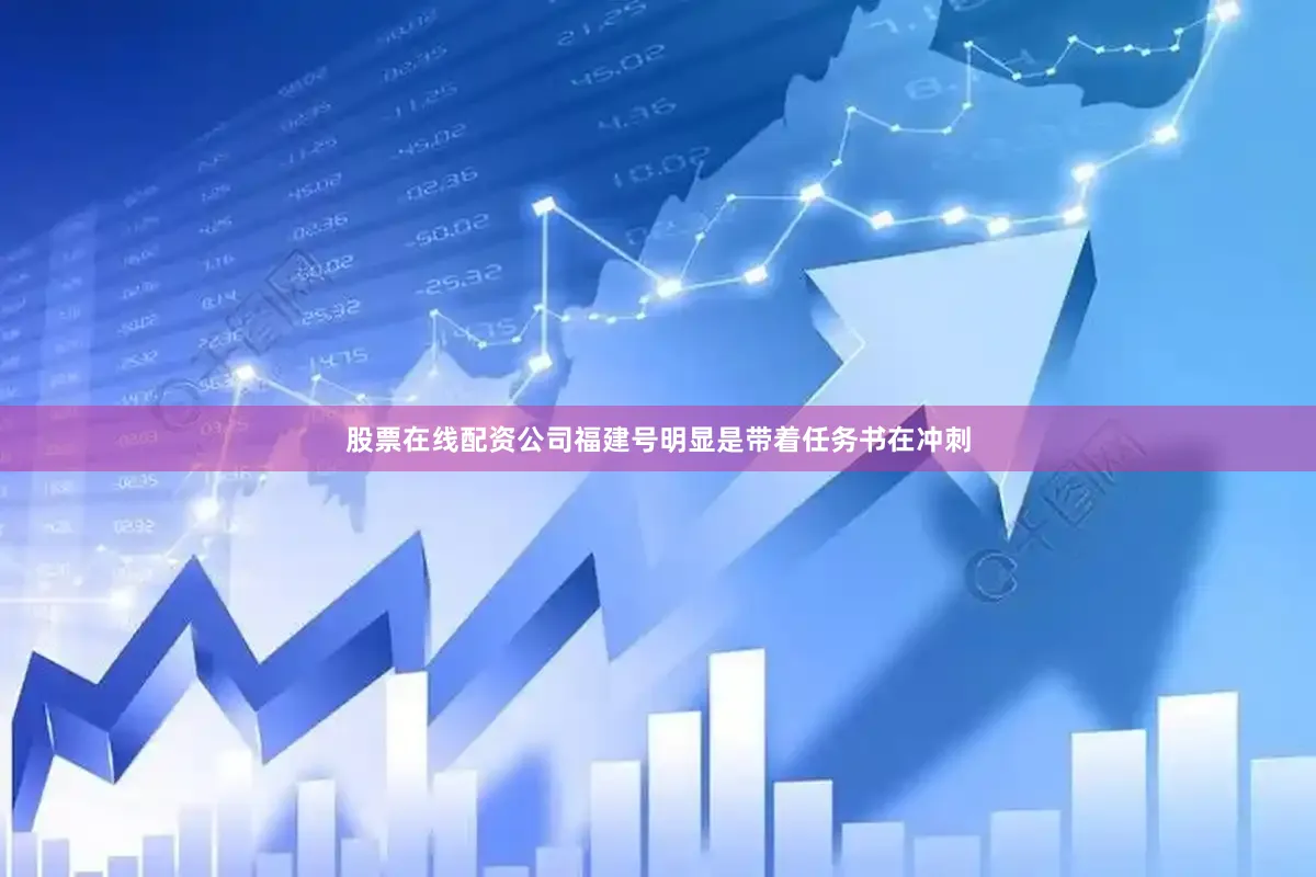 股票在线配资公司福建号明显是带着任务书在冲刺