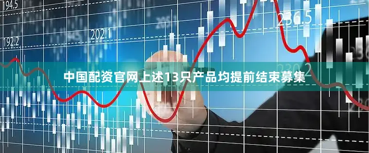 中国配资官网上述13只产品均提前结束募集