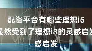 配资平台有哪些理想i6显然受到了理想i8的灵感启发
