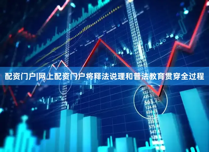 配资门户|网上配资门户将释法说理和普法教育贯穿全过程