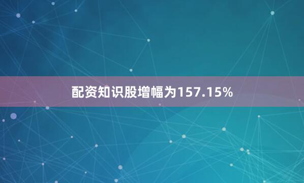 配资知识股增幅为157.15%