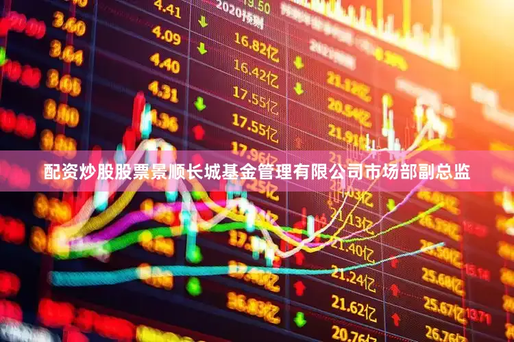配资炒股股票景顺长城基金管理有限公司市场部副总监