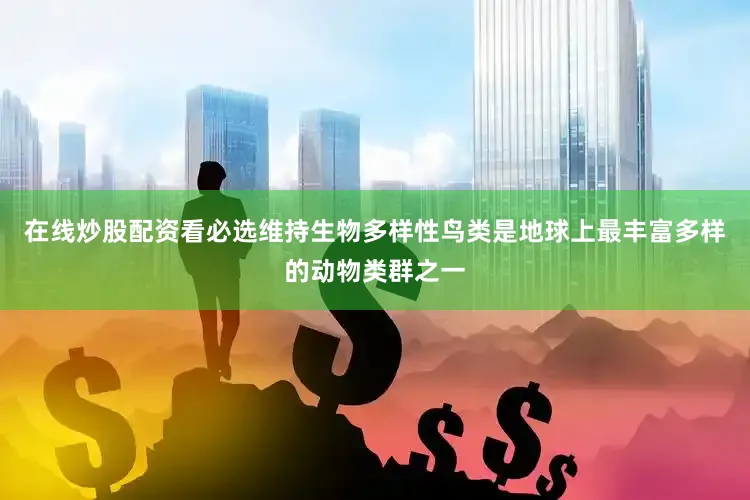 在线炒股配资看必选维持生物多样性鸟类是地球上最丰富多样的动物类群之一
