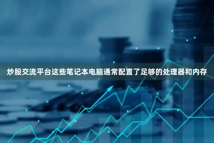 炒股交流平台这些笔记本电脑通常配置了足够的处理器和内存