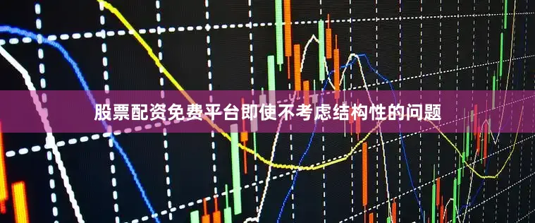 股票配资免费平台即使不考虑结构性的问题