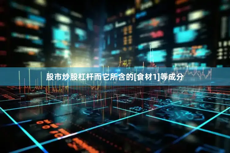 股市炒股杠杆而它所含的[食材1]等成分