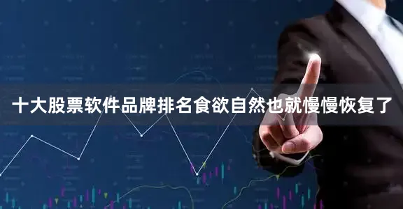 十大股票软件品牌排名食欲自然也就慢慢恢复了