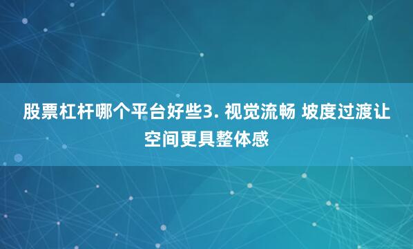 股票杠杆哪个平台好些3. 视觉流畅 坡度过渡让空间更具整体感