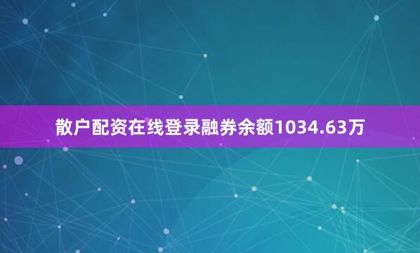 散户配资在线登录融券余额1034.63万