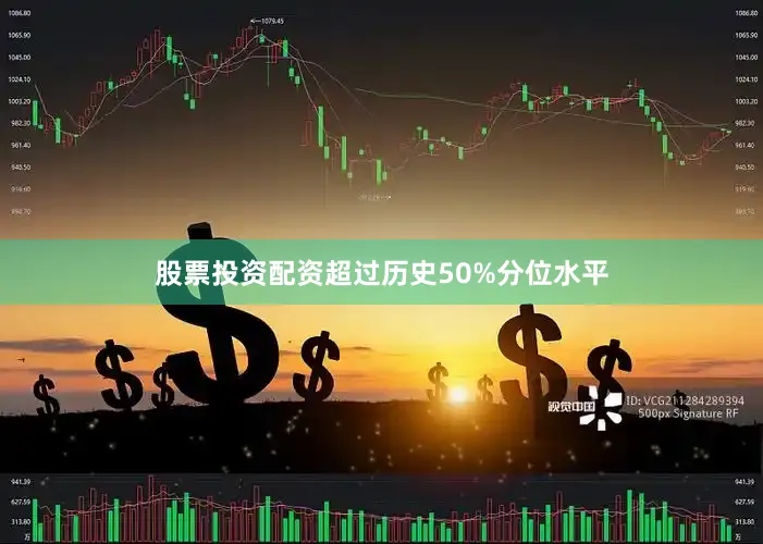 股票投资配资超过历史50%分位水平
