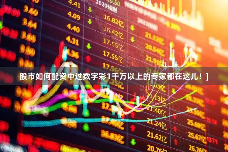 股市如何配资中过数字彩1千万以上的专家都在这儿！]