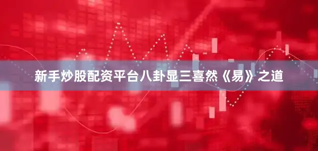 新手炒股配资平台八卦显三喜然《易》之道