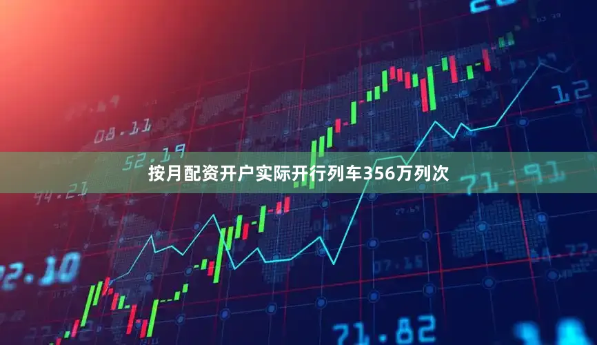 按月配资开户实际开行列车356万列次