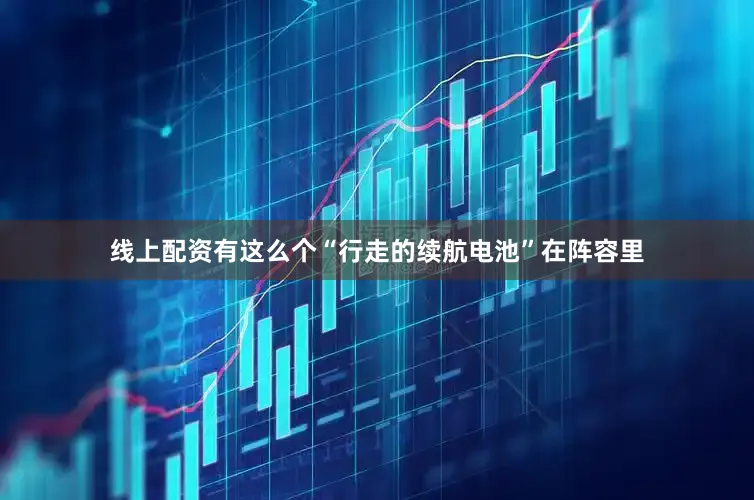 线上配资有这么个“行走的续航电池”在阵容里