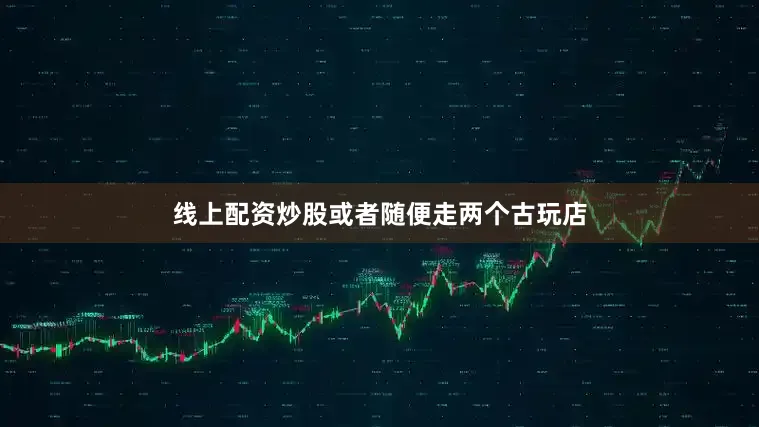 线上配资炒股或者随便走两个古玩店