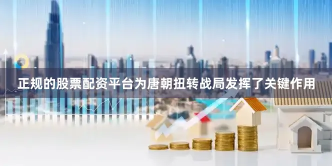 正规的股票配资平台为唐朝扭转战局发挥了关键作用