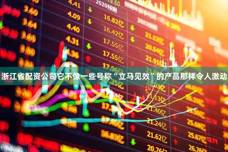 浙江省配资公司它不像一些号称“立马见效”的产品那样令人激动