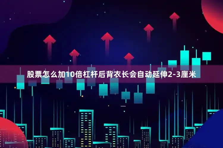 股票怎么加10倍杠杆后背衣长会自动延伸2-3厘米