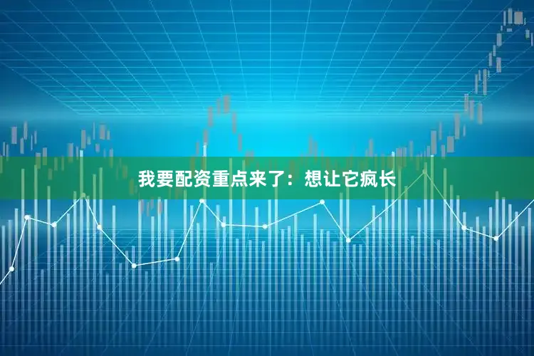 我要配资重点来了：想让它疯长