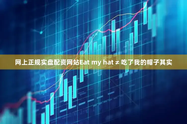网上正规实盘配资网站Eat my hat ≠ 吃了我的帽子其实