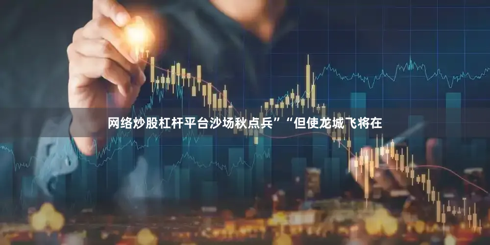 网络炒股杠杆平台沙场秋点兵”“但使龙城飞将在