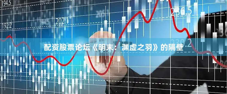 配资股票论坛《明末：渊虚之羽》的隔壁