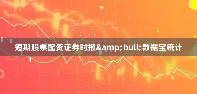 短期股票配资证券时报&bull;数据宝统计