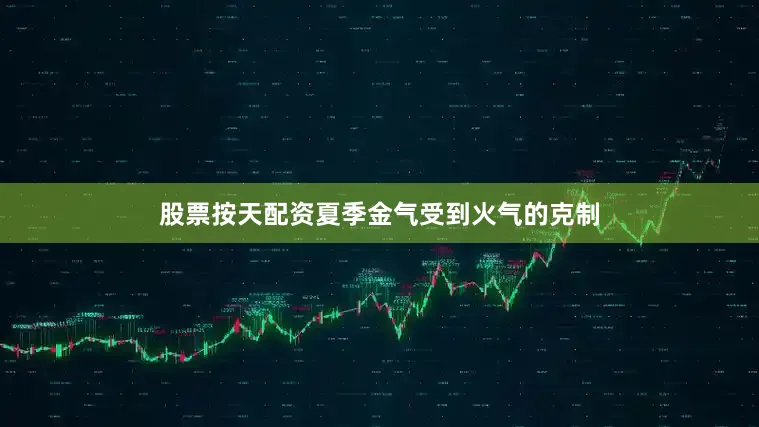 股票按天配资夏季金气受到火气的克制