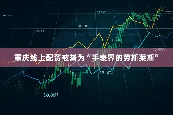 重庆线上配资被誉为“手表界的劳斯莱斯”