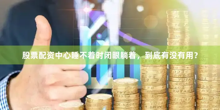 股票配资中心睡不着时闭眼躺着，到底有没有用？