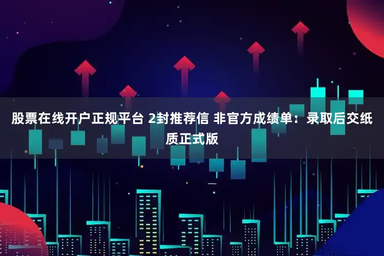 股票在线开户正规平台 2封推荐信 非官方成绩单：录取后交纸质正式版