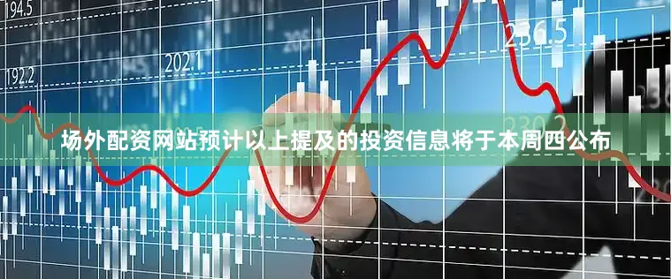 场外配资网站预计以上提及的投资信息将于本周四公布