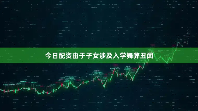 今日配资由于子女涉及入学舞弊丑闻