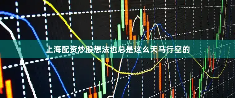 上海配资炒股想法也总是这么天马行空的