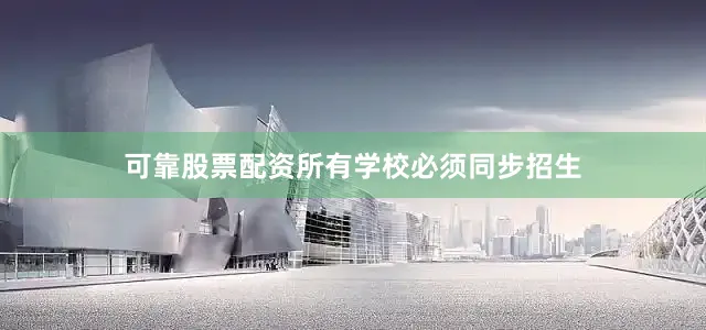 可靠股票配资所有学校必须同步招生
